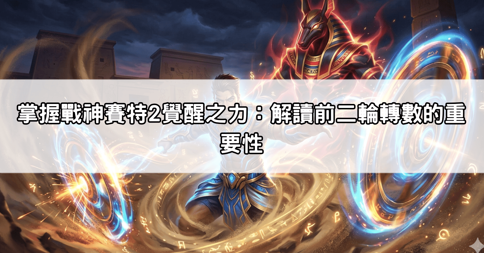掌握戰神賽特2覺醒之力:解讀前二輪轉數的重要性